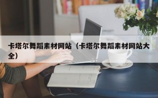 泰州卡塔尔舞蹈素材网站（卡塔尔舞蹈素材网站大全）