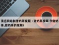 泰州清远网站制作奶茶视频（做奶茶视频,学做奶茶,做奶茶的视频）