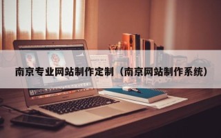 泰州南京专业网站制作定制（南京网站制作系统）