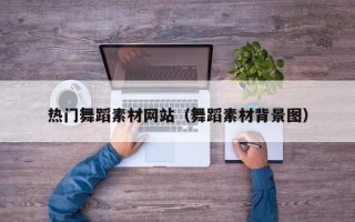 泰州热门舞蹈素材网站（舞蹈素材背景图）