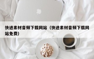 泰州快进素材音频下载网站（快进素材音频下载网站免费）