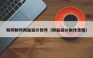 泰州如何制作网站设计软件（网站设计制作流程）