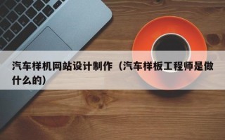 泰州汽车样机网站设计制作（汽车样板工程师是做什么的）