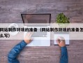 泰州网站制作环境的准备（网站制作环境的准备怎么写）
