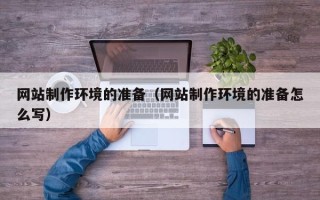 泰州网站制作环境的准备（网站制作环境的准备怎么写）