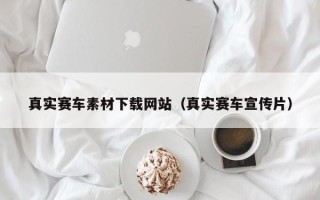 泰州真实赛车素材下载网站（真实赛车宣传片）