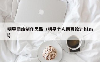 泰州明星网站制作思路（明星个人网页设计html）