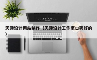 泰州天津设计网站制作（天津设计工作室口碑好的）